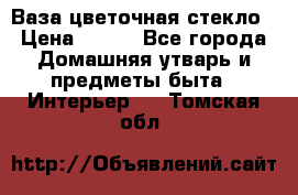 Ваза цветочная стекло › Цена ­ 200 - Все города Домашняя утварь и предметы быта » Интерьер   . Томская обл.